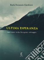 Ultima Esperanza: Nel cuore della Patagonia selvaggia. E-book. Formato EPUB ebook