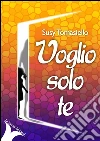 Voglio solo te. E-book. Formato Mobipocket ebook di Susy Tomasiello