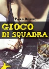 Gioco di squadra. E-book. Formato Mobipocket ebook di Paolo Delpino