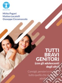 Tutti bravi genitori (con gli adolescenti degli altri)Consigli, pensieri e risate su tutto quello che di solito gli adulti non dicono. E-book. Formato EPUB ebook di Mirko Pagani