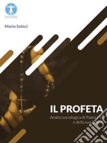 Il ProfetaAnalisi Sociologica di Padre Pio e della sua Opera. E-book. Formato EPUB ebook di Mario Salisci