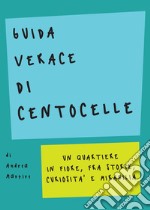 Guida verace di centocelle: Un quartiere in fiore, fra storie, curiosità e mirabilia. E-book. Formato EPUB ebook