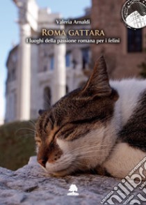 Roma gattara: I luoghi della passione romana per i felini. E-book. Formato EPUB ebook di Valeria Arnaldi