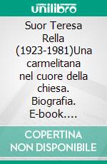 Suor Teresa Rella (1923-1981)Una carmelitana nel cuore della chiesa. Biografia. E-book. Formato EPUB ebook