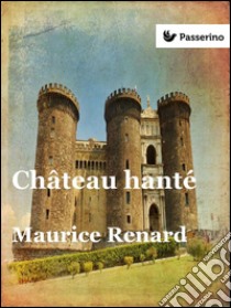 Château hanté. E-book. Formato EPUB ebook di Maurice Renard