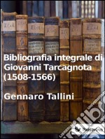 Bibliografia integrale di Giovanni Tarcagnota (1508-1566). E-book. Formato EPUB ebook