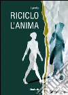 Riciclo l’anima. E-book. Formato Mobipocket ebook di Lavella