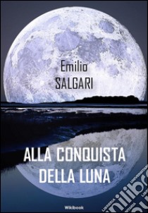 Alla conquista della luna. E-book. Formato EPUB ebook di Emilio Salgari