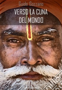 Verso la cuna del mondo: lettere dall'India. E-book. Formato Mobipocket ebook di Guido Gozzano