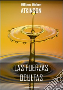 Las fuerzas ocultas. E-book. Formato EPUB ebook di William Walker Atkinson