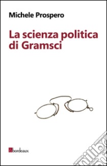 La scienza politica di Gramsci. E-book. Formato EPUB ebook di Michele Prospero