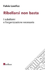 Ribellarsi non basta: I subalterni e l'organizzazione necessaria. E-book. Formato EPUB ebook