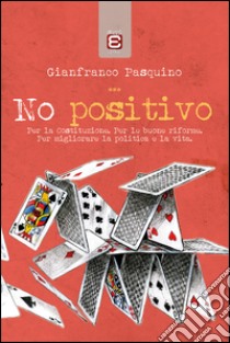 No positivoPer la Costituzione. Per le buone riforme. Per migliorare la politica e la vita.. E-book. Formato EPUB ebook di Gianfranco Pasquino