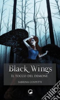 Black WingsIl tocco del demone. E-book. Formato EPUB ebook di Sabrina Cospetti