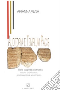 Auditoria e Templum Pacis.: Dalla scoperta alla mostra.  Nascita ed evoluzione delle biblioteche nell’antichità. E-book. Formato PDF ebook di Arianna Vena