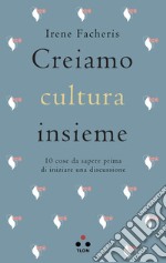 Creiamo cultura insieme: 10 cose da sapere prima di iniziare una discussione. E-book. Formato EPUB ebook