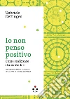 Io non penso positivo: Come realizzare i tuoi desideri. E-book. Formato EPUB ebook di Gabriele Oettingen