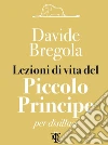 Lezioni di vita del piccolo principe: per disillusi. E-book. Formato EPUB ebook di Bregola Davide