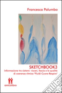 Sketchbook3. Informazione tra sistemi: visceri, fascia e la qualità di coerenza ritmica «Fluidi-Cuore-Respiro» ebook di Francesca Palumbo