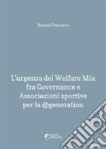 L'urgenza del Welfare Mix fra Governance e Associazioni sportive per la @generation. E-book. Formato PDF ebook