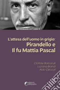 L’attesa dell’uomo in grigio: Pirandello e Il fu Mattia Pascal. E-book. Formato EPUB ebook di luciana brandi