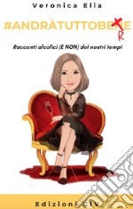 #AndràtuttobereRacconti alcolici (e non) dei nostri tempi. E-book. Formato PDF ebook