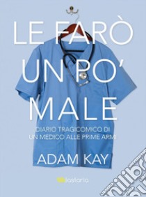 This is going to HurtLe farò un po' male. Diario tragicomico di un medico alle prime armi. E-book. Formato EPUB ebook di Adam Kay