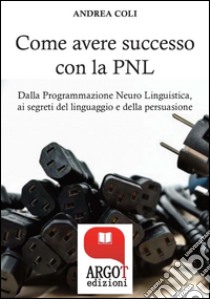 Come avere successo attraverso la comunicazione. E-book. Formato Mobipocket ebook di Andrea Coli