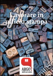 Lavorare in ufficio stampa -Tutti i segreti della comunicazione in azienda. E-book. Formato EPUB ebook di Andrea Coli