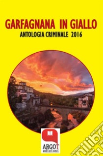 Garfagnana in giallo 2016Antologia criminale. E-book. Formato Mobipocket ebook di Autori vari