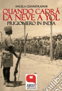 Quando cadrà la neve a Yol: Prigioniero in India. E-book. Formato PDF ebook di Angela Giannitrapani