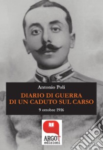 Diario di guerra di un caduto sul Carso9 ottobre 1916. E-book. Formato EPUB ebook di Antonio Poli