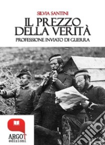 Il prezzo della verità. Professione inviato di guerra. E-book. Formato PDF ebook di Silvia Santini