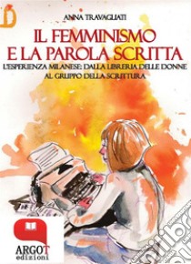 Il femminismo e la parola scrittaL'esperienza milanese dalla libreria delle donne al gruppo della scrittura. E-book. Formato PDF ebook di Anna Travagliati