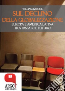 Sul declino della globalizzazioneEuropa e America Latina tra passato e futuro. E-book. Formato PDF ebook di William Bavone