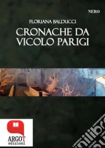 Cronache di Vicolo ParigiRacconti neri in Garfagnana. E-book. Formato PDF ebook di Floriana Balducci