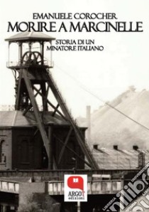 Morire a Marcinelle. Storia di un minatore italiano. E-book. Formato PDF ebook di Emanuele Corocher