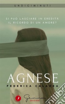 Agnese: Si può lasciare in eredità il ricordo di un amore?. E-book. Formato EPUB ebook di Federica Caladea