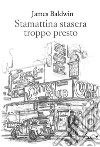 Stamattina stasera troppo presto. E-book. Formato EPUB ebook