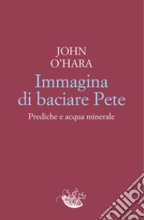 Immagina di baciare Pete: Prediche e acqua minerale. E-book. Formato EPUB ebook di Vincenzo Mantovani