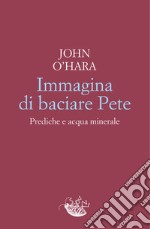 Immagina di baciare Pete: Prediche e acqua minerale. E-book. Formato EPUB ebook