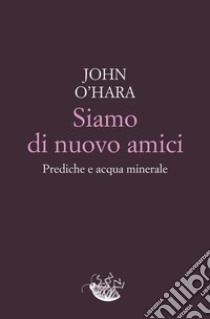 Siamo di nuovo amici: Prediche e acqua minerale. E-book. Formato EPUB ebook di John O'Hara