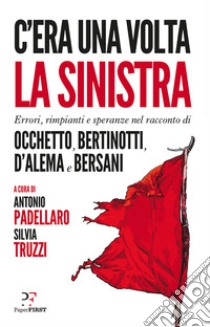 C'era una volta la sinistra. Errori, rimpianti e speranze nel racconto di Occhetto, Bertinotti, D'Alema e Bersani. E-book. Formato EPUB ebook di Antonio Padellaro