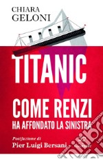 Titanic. Come Renzi ha affondato la Sinistra: Postfazione di Pier Luigi Bersani. E-book. Formato EPUB