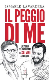 Il peggio di me: La storia del candidato di Salvini a Palermo. E-book. Formato EPUB ebook di Ismaele La Vardera