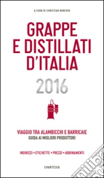 Grappe e Distillati d'Italia 2016Viaggio tra alambicchi e barricaie: guida ai migliori produttori. E-book. Formato EPUB ebook di Christian Ronchin