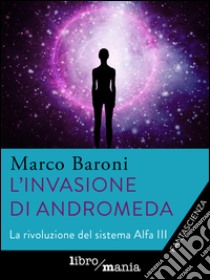 L'invasione di Andromeda: La rivoluzione del sistema Alfa III. E-book. Formato EPUB ebook di Marco Baroni