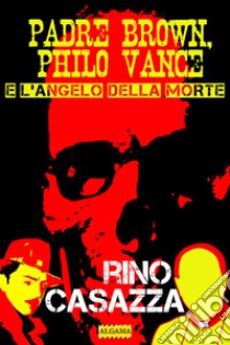 Padre Brown, Philo Vance e l’Angelo della Morte. E-book. Formato EPUB ebook di Rino Casazza