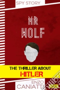 Mr  Wolf: The thriller about Hitler. E-book. Formato EPUB ebook di Enzo Caniatti