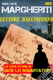 Lettere dall'inferno: La vera storia di Jack lo Squartatore. E-book. Formato EPUB ebook di Gian Luca Margheriti